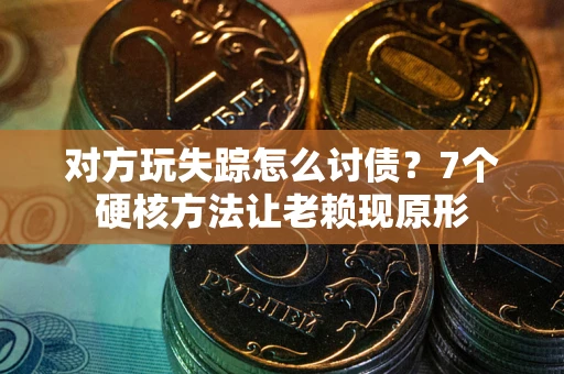 北京对方玩失踪怎么讨债？7个硬核方法让老赖现原形
