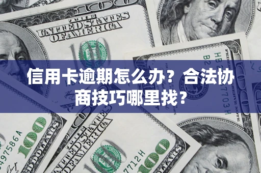 北京信用卡逾期怎么办？合法协商技巧哪里找？