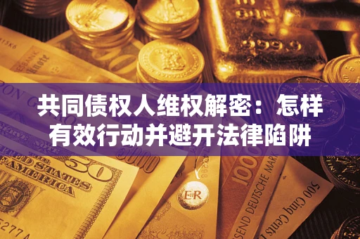 北京共同债权人维权解密：怎样有效行动并避开法律陷阱