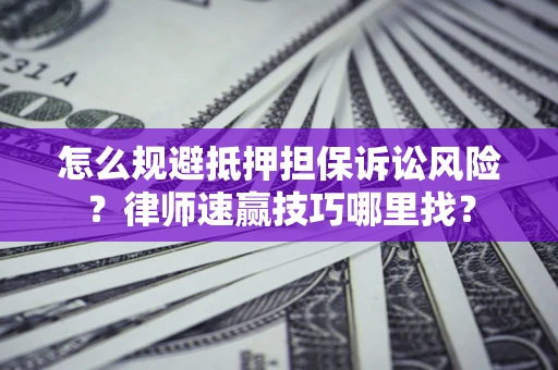 北京怎么规避抵押担保诉讼风险？律师速赢技巧哪里找？