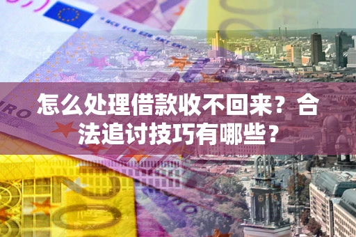 北京怎么处理借款收不回来？合法追讨技巧有哪些？