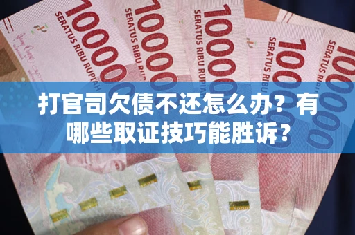 北京打官司欠债不还怎么办？有哪些取证技巧能胜诉？