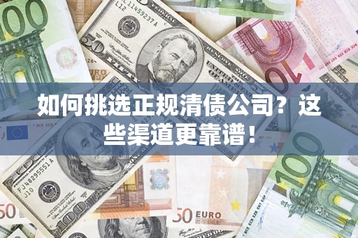 北京如何挑选正规清债公司？这些渠道更靠谱！