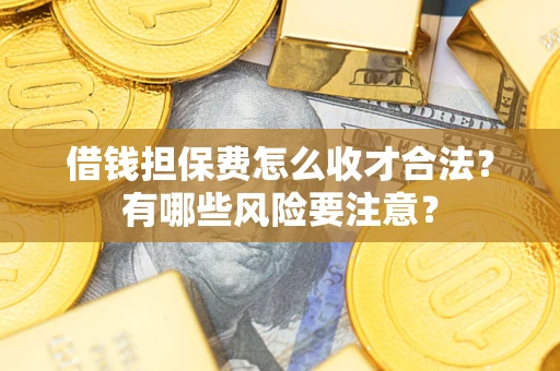 北京借钱担保费怎么收才合法？有哪些风险要注意？