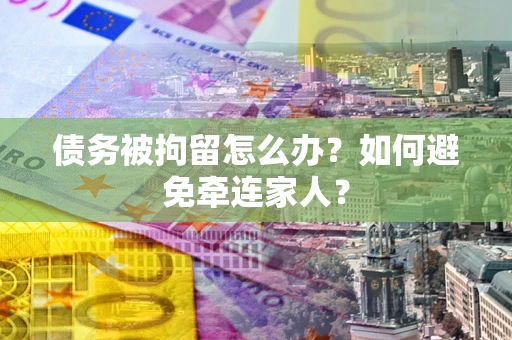 北京债务被拘留怎么办？如何避免牵连家人？