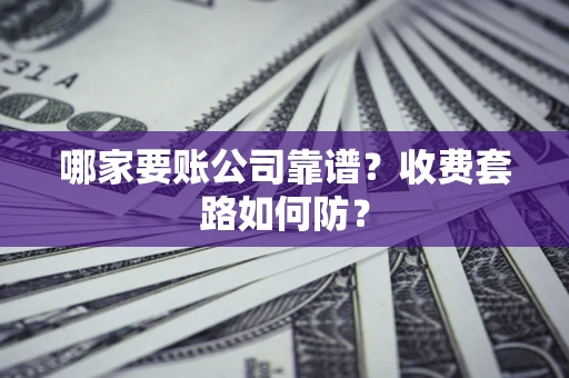 北京哪家要账公司靠谱？收费套路如何防？