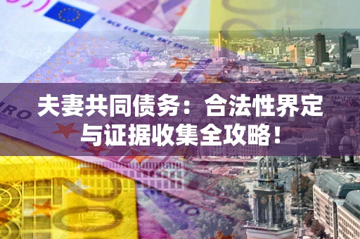 北京夫妻共同债务：合法性界定与证据收集全攻略！