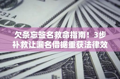 北京欠条忘签名救命指南！3步补救让漏名借据重获法律效力