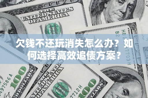 北京欠钱不还玩消失怎么办？如何选择高效追债方案？