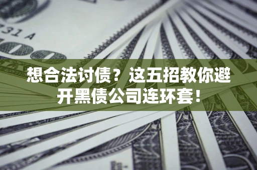 北京想合法讨债？这五招教你避开黑债公司连环套！
