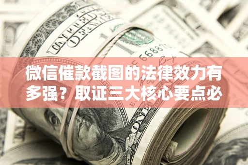 北京微信催款截图的法律效力有多强？取证三大核心要点必须知道！