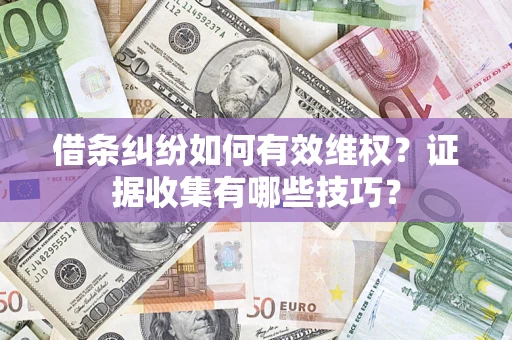 北京借条纠纷如何有效维权？证据收集有哪些技巧？