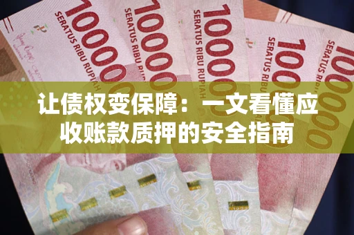 北京让债权变保障：一文看懂应收账款质押的安全指南