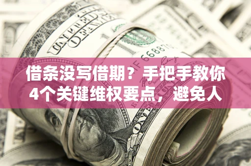 北京借条没写借期？手把手教你4个关键维权要点，避免人财两空