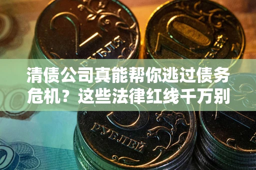 北京清债公司真能帮你逃过债务危机？这些法律红线千万别踩