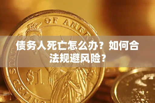 北京债务人死亡怎么办？如何合法规避风险？