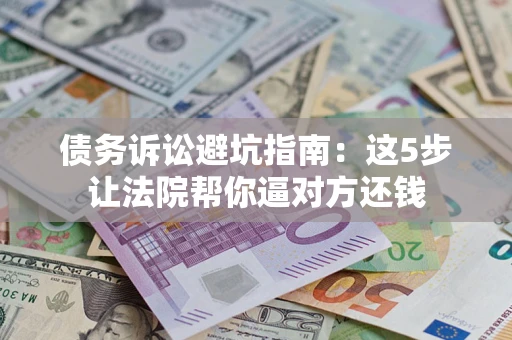 北京债务诉讼避坑指南：这5步让法院帮你逼对方还钱