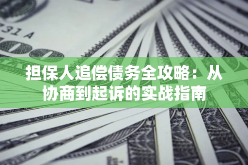 北京担保人追偿债务全攻略:从协商到起诉的实战指南 北京担保人追偿债务全攻略:从协商到起诉的实战指南