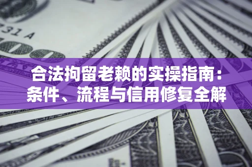 北京合法拘留老赖的实操指南:条件、流程与信用修复全解析 北京合法拘留老赖的实操指南:条件、流程与信用修复全解析