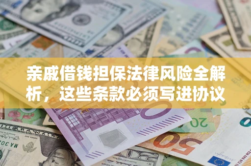 北京亲戚借钱担保法律风险全解析，这些条款必须写进协议