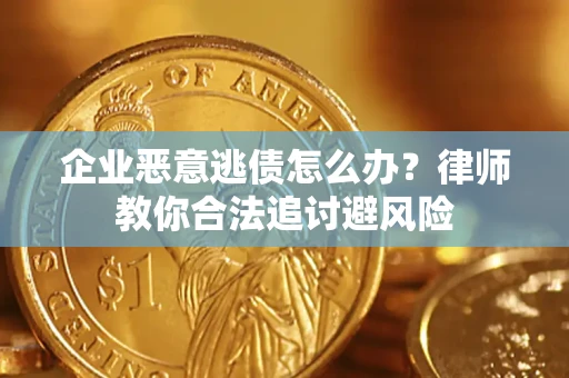 北京企业恶意逃债怎么办？律师教你合法追讨避风险
