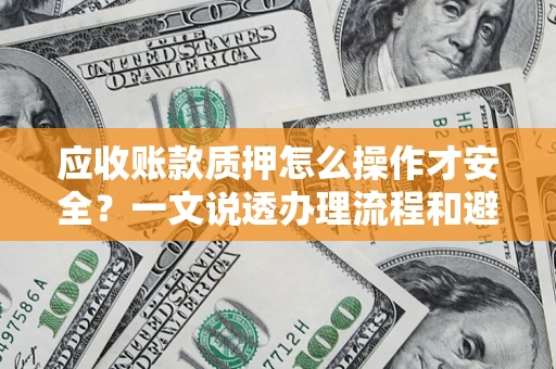 北京应收账款质押怎么操作才安全？一文说透办理流程和避险绝招